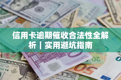 武汉信用卡逾期催收合法性全解析｜实用避坑指南