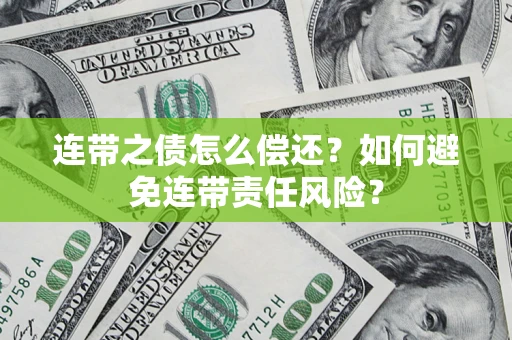 武汉连带之债怎么偿还？如何避免连带责任风险？