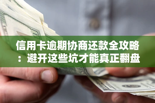 武汉信用卡逾期协商还款全攻略：避开这些坑才能真正翻盘